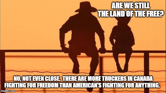 Cowboy wisdom, soon the French will call American's surrender monkeys | ARE WE STILL THE LAND OF THE FREE? NO, NOT EVEN CLOSE.  THERE ARE MORE TRUCKERS IN CANADA FIGHTING FOR FREEDOM THAN AMERICAN'S FIGHTING FOR ANYTHING. | image tagged in cowboy father and son,cowboy wisdom,no longer free,support canada,american surrender monkeys,land of the meek home of cowards | made w/ Imgflip meme maker