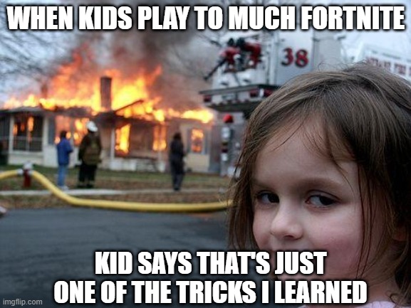 FORTNITE | WHEN KIDS PLAY TO MUCH FORTNITE; KID SAYS THAT'S JUST ONE OF THE TRICKS I LEARNED | image tagged in memes,disaster girl | made w/ Imgflip meme maker