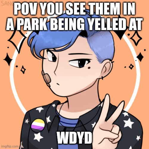 No joke ocs please | POV YOU SEE THEM IN A PARK BEING YELLED AT; WDYD | made w/ Imgflip meme maker