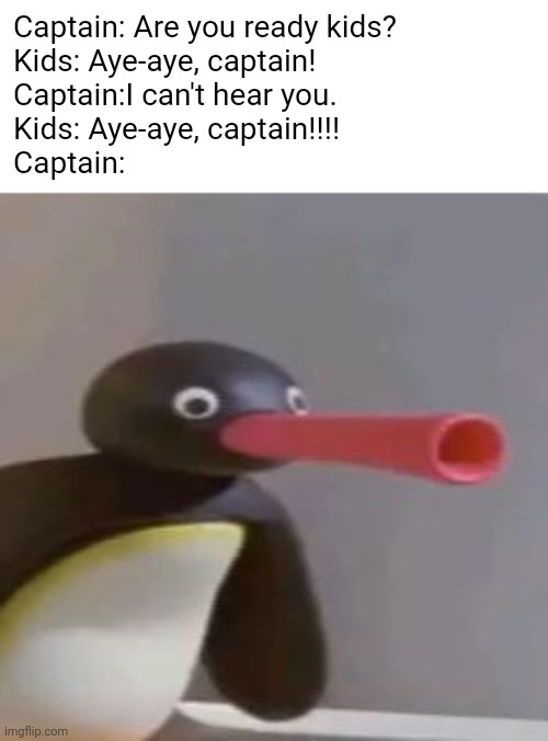 Painty the Pirate be like | Captain: Are you ready kids?
Kids: Aye-aye, captain!
Captain:I can't hear you.
Kids: Aye-aye, captain!!!!
Captain: | image tagged in noot noot,pingu,spongebob squarepants,painty the pirate,theme song,spongebob meme | made w/ Imgflip meme maker