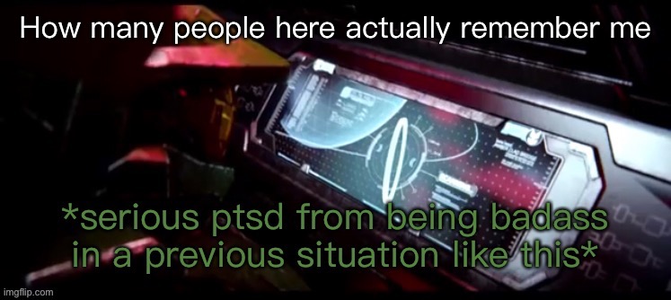 Hmmm | How many people here actually remember me | image tagged in master chief halo ring ptsd | made w/ Imgflip meme maker