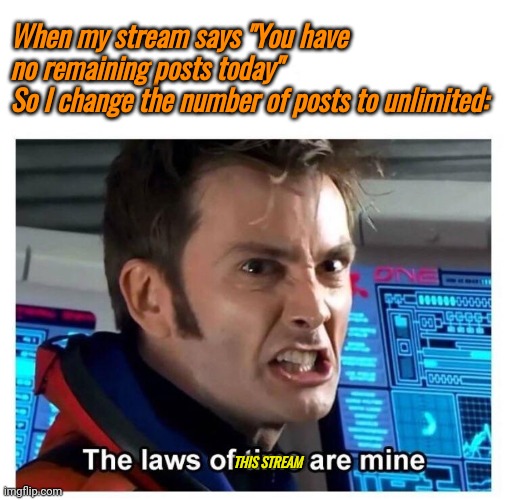 Laws of time | When my stream says "You have no remaining posts today"
So I change the number of posts to unlimited:; THIS STREAM | image tagged in laws of time | made w/ Imgflip meme maker