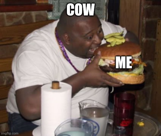 Fat guy eating burger | COW ME | image tagged in fat guy eating burger | made w/ Imgflip meme maker