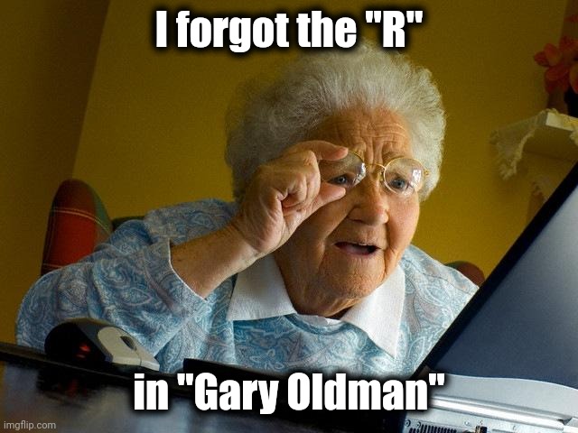 Can't blame autocorrect |  I forgot the "R"; in "Gary Oldman" | image tagged in memes,grandma finds the internet,when you see it,pass the unsee juice my bro | made w/ Imgflip meme maker