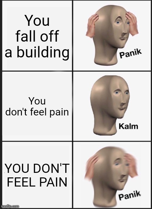 Oh no | You fall off a building; You don't feel pain; YOU DON'T FEEL PAIN | image tagged in memes,panik kalm panik | made w/ Imgflip meme maker