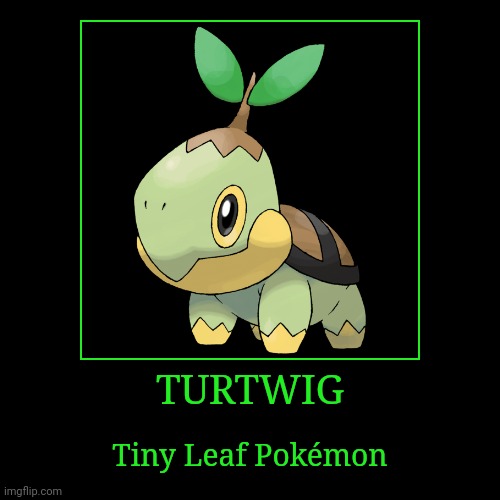 Turtwig | TURTWIG | Tiny Leaf Pokémon | image tagged in demotivationals,pokemon,turtwig | made w/ Imgflip demotivational maker