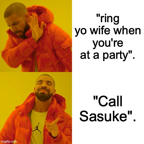Drake Hotline Bling | "ring yo wife when you're at a party". "Call Sasuke". | image tagged in memes,drake hotline bling | made w/ Imgflip meme maker
