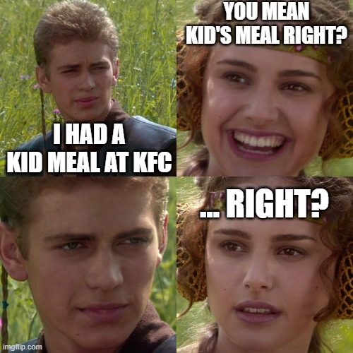 ...right? | YOU MEAN KID'S MEAL RIGHT? I HAD A KID MEAL AT KFC; ... RIGHT? | image tagged in anakin padme 4 panel,kfc,kid's meal,food,memes | made w/ Imgflip meme maker