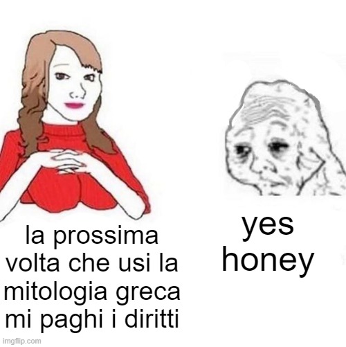 Yes Honey | yes honey; la prossima volta che usi la mitologia greca mi paghi i diritti | image tagged in yes honey | made w/ Imgflip meme maker