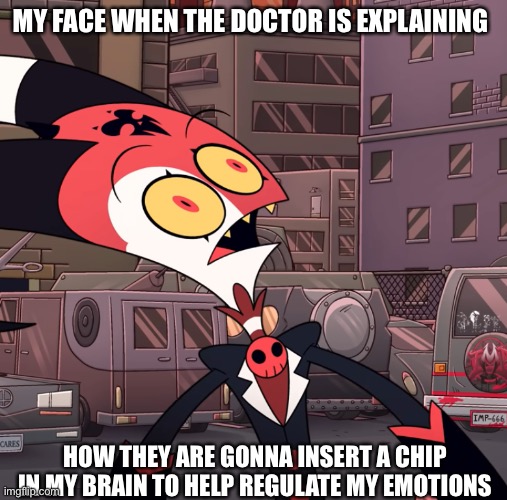 Doctor shit confusing | MY FACE WHEN THE DOCTOR IS EXPLAINING; HOW THEY ARE GONNA INSERT A CHIP IN MY BRAIN TO HELP REGULATE MY EMOTIONS | image tagged in confused blitzo,blitz,helluva boss | made w/ Imgflip meme maker