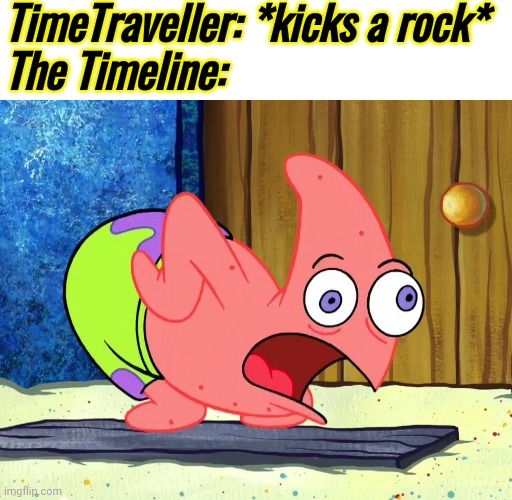 Mocking Patrick | TimeTraveller: *kicks a rock*
The Timeline: | image tagged in mocking patrick | made w/ Imgflip meme maker