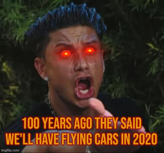 Bruh wtf | 100 years ago they said we'll have flying cars in 2020 | image tagged in bruh wtf | made w/ Imgflip meme maker