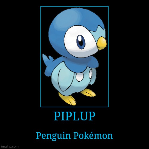 Piplup | PIPLUP | Penguin Pokémon | image tagged in demotivationals,pokemon,piplup | made w/ Imgflip demotivational maker