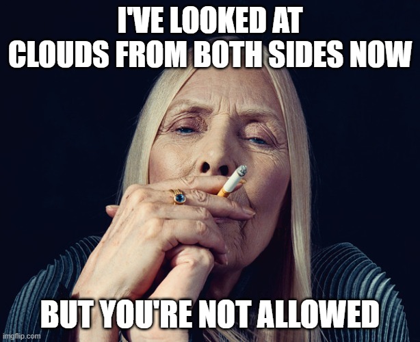 #funny #smoking | I'VE LOOKED AT CLOUDS FROM BOTH SIDES NOW; BUT YOU'RE NOT ALLOWED | image tagged in clouds | made w/ Imgflip meme maker