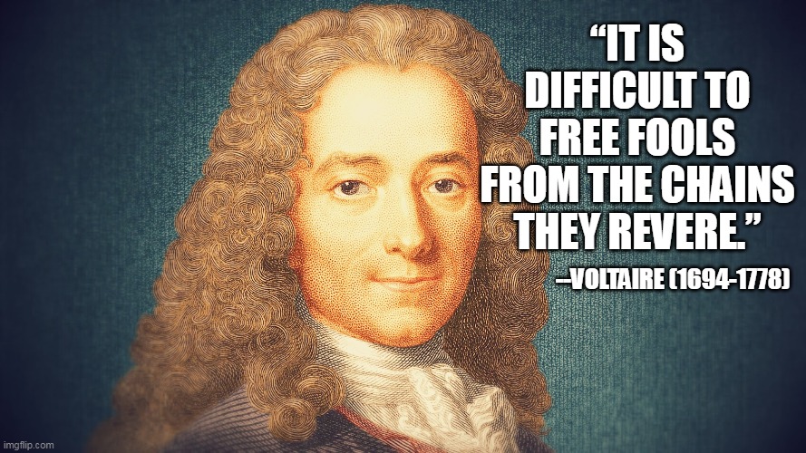 “IT IS DIFFICULT TO FREE FOOLS FROM THE CHAINS THEY REVERE.” --VOLTAIRE (1694-1778) | made w/ Imgflip meme maker