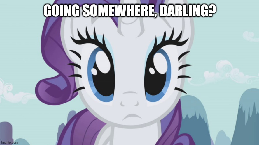 Stareful Rarity (MLP) | GOING SOMEWHERE, DARLING? | image tagged in stareful rarity mlp | made w/ Imgflip meme maker