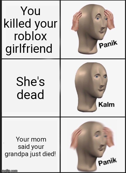 HOLD UP! | You killed your roblox girlfriend; She's dead; Your mom said your grandpa just died! | image tagged in memes,panik kalm panik,roblox,girlfriend | made w/ Imgflip meme maker