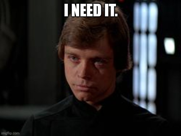 Luke Skywalker | I NEED IT. | image tagged in luke skywalker | made w/ Imgflip meme maker