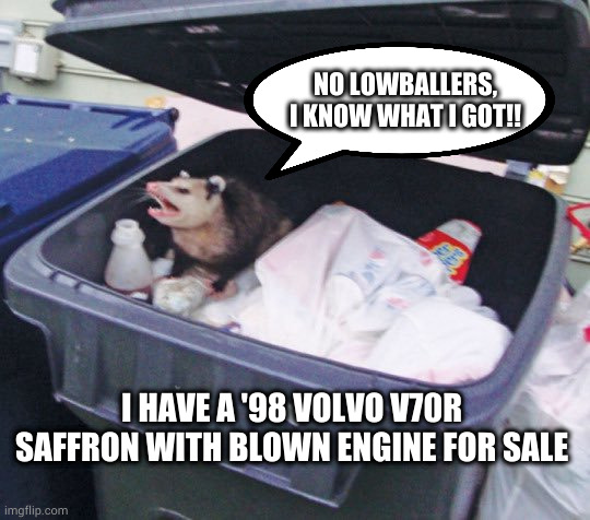 Trash Possum | NO LOWBALLERS, I KNOW WHAT I GOT!! I HAVE A '98 VOLVO V70R SAFFRON WITH BLOWN ENGINE FOR SALE | image tagged in trash possum | made w/ Imgflip meme maker