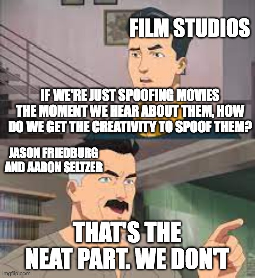 FILM STUDIOS; IF WE'RE JUST SPOOFING MOVIES THE MOMENT WE HEAR ABOUT THEM, HOW DO WE GET THE CREATIVITY TO SPOOF THEM? JASON FRIEDBURG AND AARON SELTZER; THAT'S THE NEAT PART. WE DON'T | made w/ Imgflip meme maker