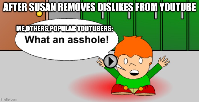 youtube | AFTER SUSAN REMOVES DISLIKES FROM YOUTUBE; ME,OTHERS,POPULAR YOUTUBERS: | image tagged in what an asshole | made w/ Imgflip meme maker