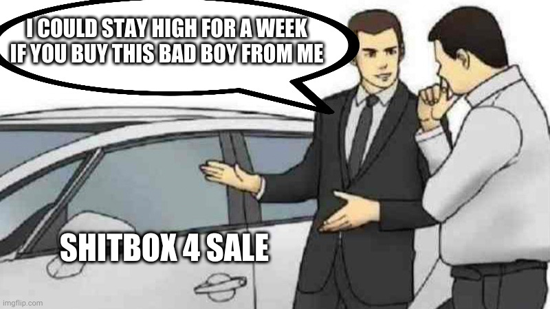 Car Salesman Slaps Roof Of Car | I COULD STAY HIGH FOR A WEEK IF YOU BUY THIS BAD BOY FROM ME; SHITBOX 4 SALE | image tagged in memes,car salesman slaps roof of car | made w/ Imgflip meme maker