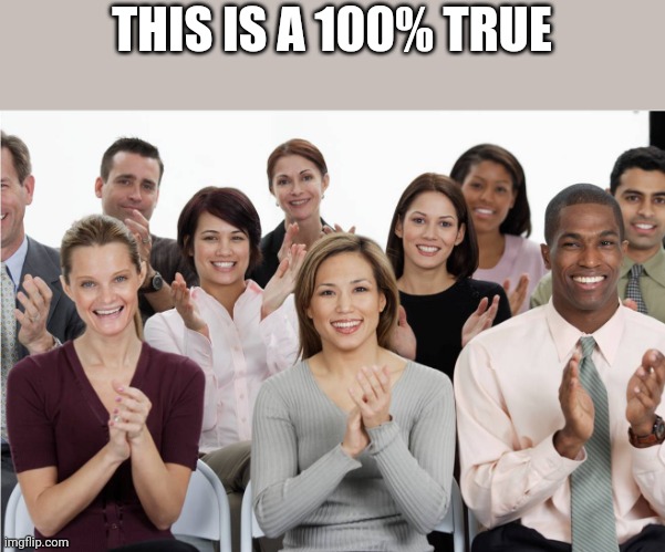 applausi | THIS IS A 100% TRUE | image tagged in applausi | made w/ Imgflip meme maker