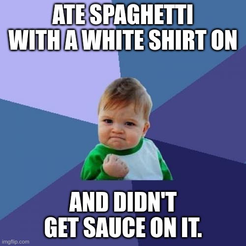ssssssssssssucces kkkkkkkkkid |  ATE SPAGHETTI WITH A WHITE SHIRT ON; AND DIDN'T GET SAUCE ON IT. | image tagged in memes,success kid,relatable,sand,baby,imgflip | made w/ Imgflip meme maker