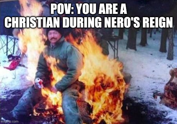 idk if this is offensive | POV: YOU ARE A CHRISTIAN DURING NERO'S REIGN | image tagged in memes,ligaf,roman | made w/ Imgflip meme maker