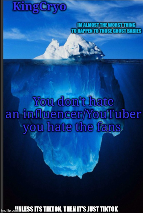 Yes | You don't hate an influencer/YouTuber you hate the fans; UNLESS ITS TIKTOK, THEN IT'S JUST TIKTOK | image tagged in the icy temp | made w/ Imgflip meme maker