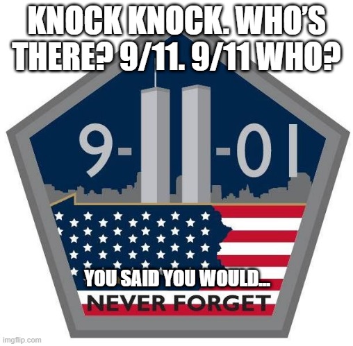 Remember | KNOCK KNOCK. WHO’S THERE? 9/11. 9/11 WHO? YOU SAID YOU WOULD... | image tagged in never forget | made w/ Imgflip meme maker