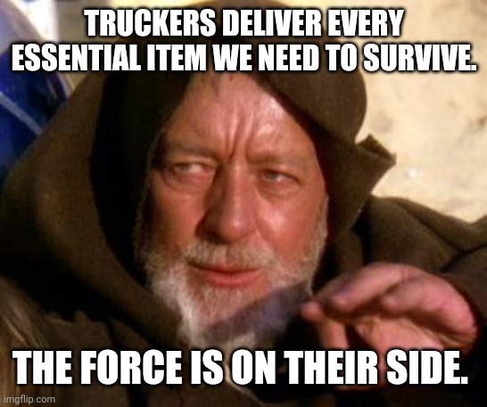 Truckers did not get enough credit. | TRUCKERS DELIVER EVERY ESSENTIAL ITEM WE NEED TO SURVIVE. THE FORCE IS ON THEIR SIDE. | image tagged in memes | made w/ Imgflip meme maker