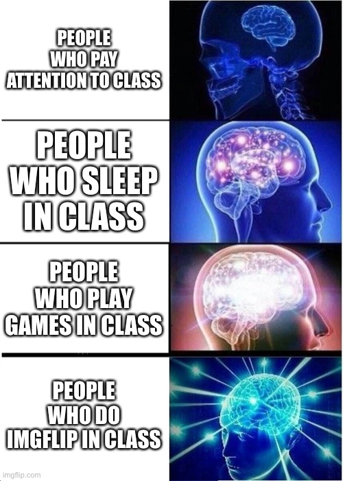 Online class, probably what you do in it… | PEOPLE WHO PAY ATTENTION TO CLASS; PEOPLE WHO SLEEP IN CLASS; PEOPLE WHO PLAY GAMES IN CLASS; PEOPLE WHO DO IMGFLIP IN CLASS | image tagged in memes,expanding brain | made w/ Imgflip meme maker