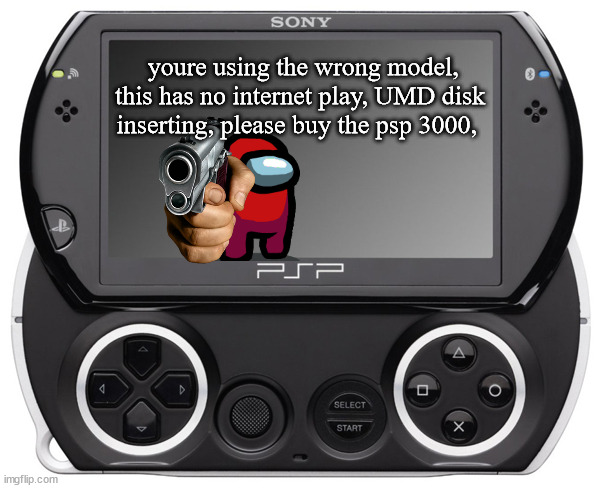 Sony PSP GO (N-1000) | youre using the wrong model, this has no internet play, UMD disk inserting, please buy the psp 3000, | image tagged in psp go | made w/ Imgflip meme maker