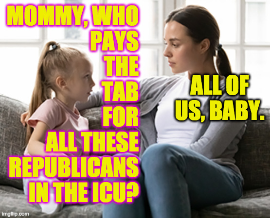The chief cause of inflation is usually Republicans. | MOMMY, WHO
PAYS
THE
TAB
FOR
ALL THESE
REPUBLICANS
IN THE ICU? ALL OF US, BABY. | image tagged in mother daughter talk,memes,republicans,icu,covid-19,inflation | made w/ Imgflip meme maker