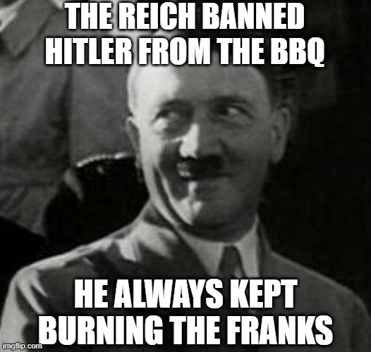 BBQ Joke | THE REICH BANNED HITLER FROM THE BBQ; HE ALWAYS KEPT BURNING THE FRANKS | image tagged in hitler laugh | made w/ Imgflip meme maker