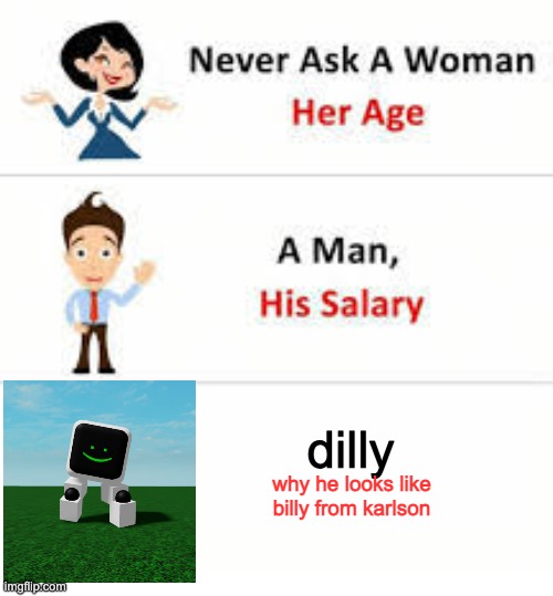 ok please dont sue me dani for making a onther version of billy | dilly; why he looks like billy from karlson | image tagged in never ask a woman her age,meme | made w/ Imgflip meme maker