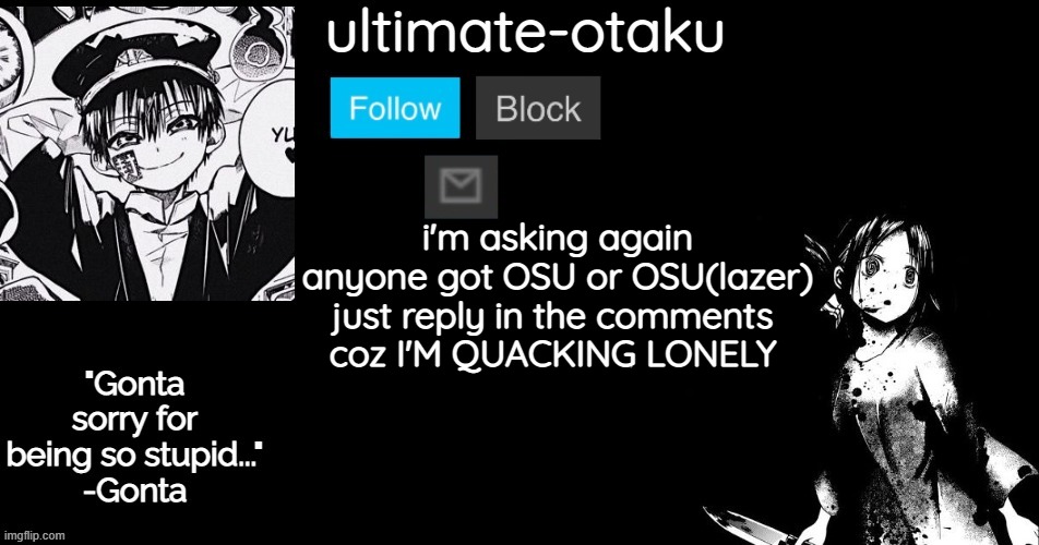 repost- | i'm asking again anyone got OSU or OSU(lazer)
just reply in the comments 
coz I'M QUACKING LONELY | image tagged in ultimate-otaku's black and white announcement template | made w/ Imgflip meme maker