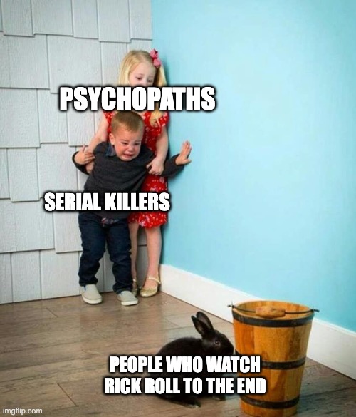 Cursed | PSYCHOPATHS; SERIAL KILLERS; PEOPLE WHO WATCH RICK ROLL TO THE END | image tagged in children scared of rabbit,rick roll | made w/ Imgflip meme maker