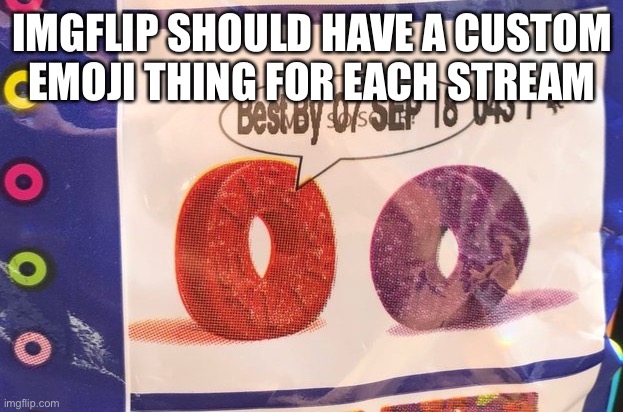 Best by 07 Sep 18 043 / 40 | IMGFLIP SHOULD HAVE A CUSTOM EMOJI THING FOR EACH STREAM | image tagged in best by 07 sep 18 043 / 40 | made w/ Imgflip meme maker