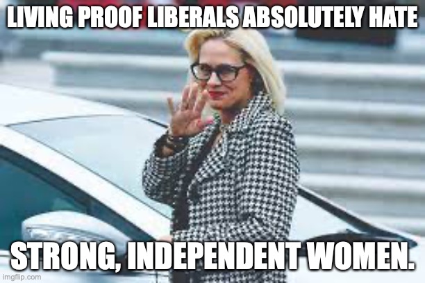 Hypocrisy is the defining characteristic of every liberal. | LIVING PROOF LIBERALS ABSOLUTELY HATE; STRONG, INDEPENDENT WOMEN. | image tagged in kyrsten sinema,independent,woman,2022,liberals,hypocrites | made w/ Imgflip meme maker
