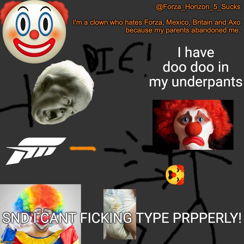 Forza_Horizon_5_Sucks announcement template (made by Axo.) | I have doo doo in my underpants; SND I CANT FICKING TYPE PRPPERLY! | image tagged in forza_horizon_5_sucks announcement template made by axo | made w/ Imgflip meme maker