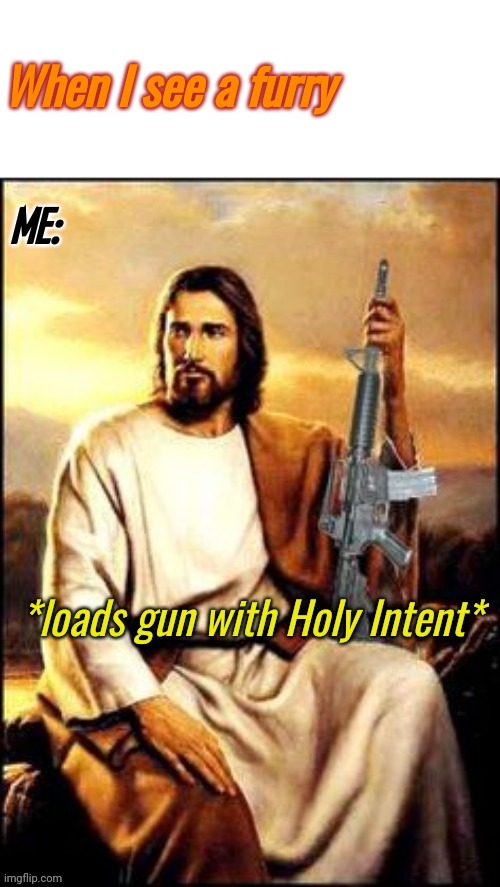 Holy Guns | When I see a furry ME: | image tagged in holy guns | made w/ Imgflip meme maker