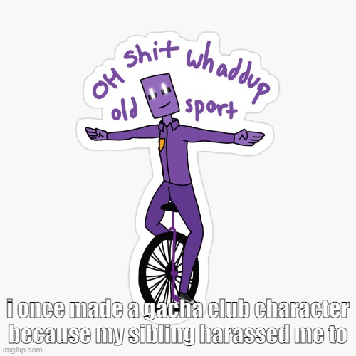 What up sport? | i once made a gacha club character because my sibling harassed me to | image tagged in what up sport | made w/ Imgflip meme maker