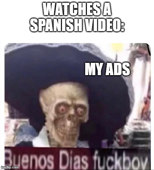 Buenos Dias Skeleton | WATCHES A SPANISH VIDEO:; MY ADS | image tagged in buenos dias skeleton | made w/ Imgflip meme maker