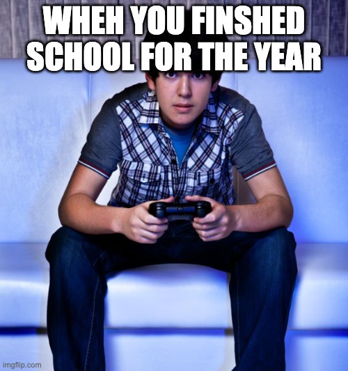 Kid Playing Video Games | WHEH YOU FINSHED SCHOOL FOR THE YEAR | image tagged in kid playing video games | made w/ Imgflip meme maker