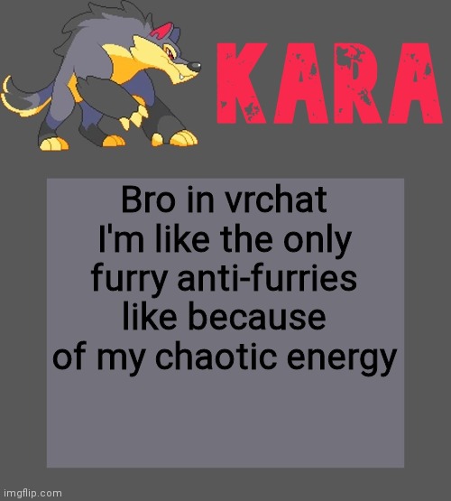 Kara's Luminex temp | Bro in vrchat I'm like the only furry anti-furries like because of my chaotic energy | image tagged in kara's luminex temp | made w/ Imgflip meme maker