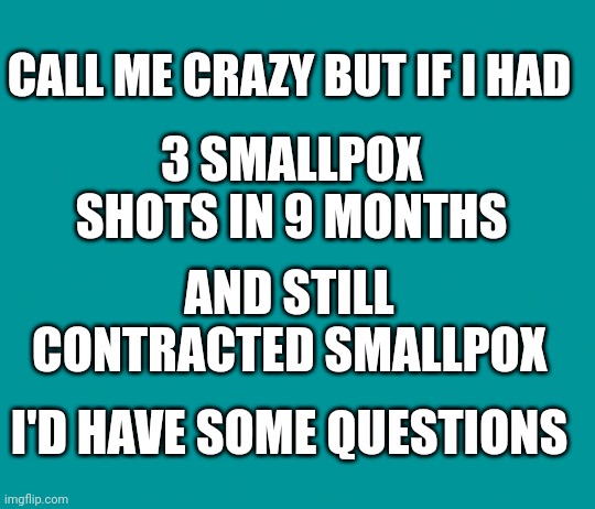 Call Me Crazy, But... | 3 SMALLPOX SHOTS IN 9 MONTHS; CALL ME CRAZY BUT IF I HAD; AND STILL CONTRACTED SMALLPOX; I'D HAVE SOME QUESTIONS | image tagged in covid vaccine,cash,cow,big pharma,fauci | made w/ Imgflip meme maker