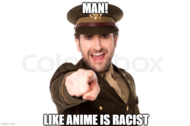 HAHAHAHHHA | MAN! LIKE ANIME IS RACIST | image tagged in anti anime | made w/ Imgflip meme maker