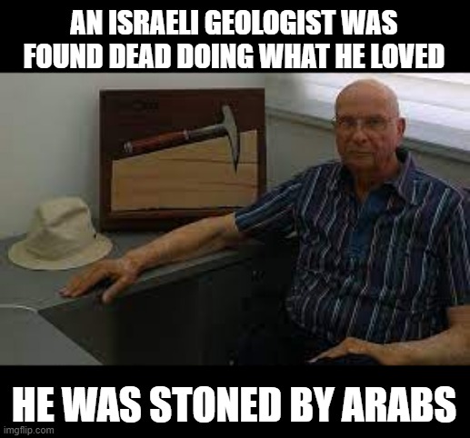 Hard Sadness | AN ISRAELI GEOLOGIST WAS FOUND DEAD DOING WHAT HE LOVED; HE WAS STONED BY ARABS | image tagged in dark humor | made w/ Imgflip meme maker